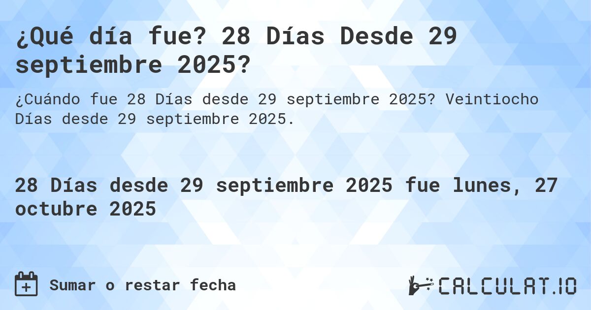 ¿Qué día fue? 28 Días Desde 29 septiembre 2025?. Veintiocho Días desde 29 septiembre 2025.