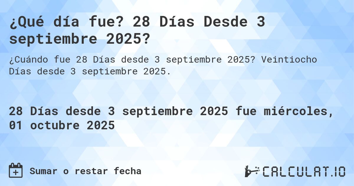 ¿Qué día fue? 28 Días Desde 3 septiembre 2025?. Veintiocho Días desde 3 septiembre 2025.