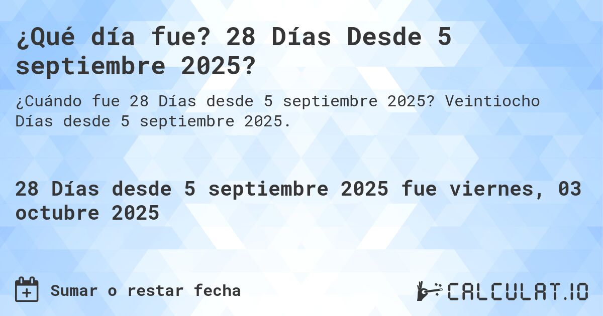 ¿Qué día fue? 28 Días Desde 5 septiembre 2025?. Veintiocho Días desde 5 septiembre 2025.