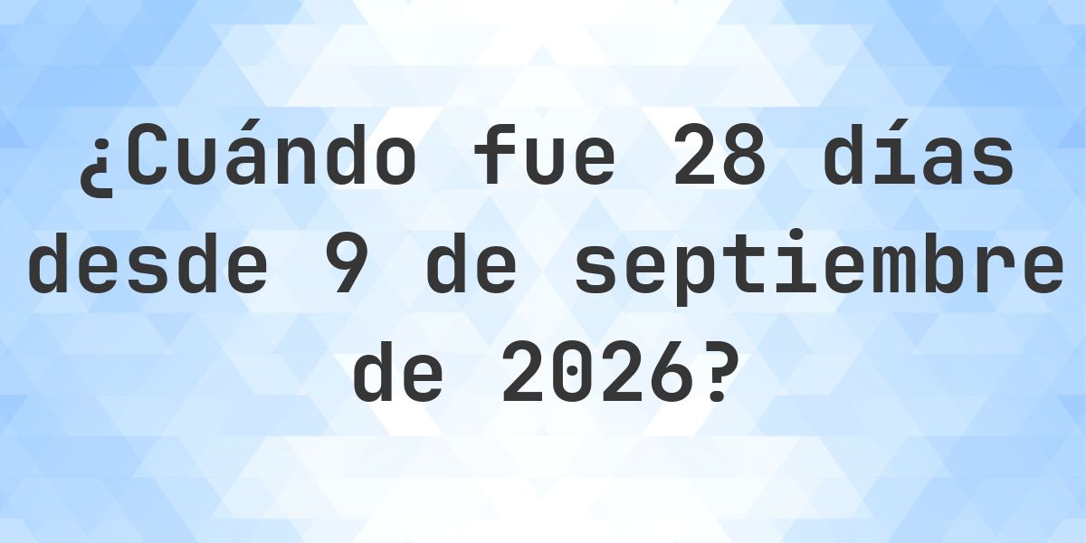 ¿Qué fecha será en 28 días Desde 9 septiembre 2026? - Calculatio