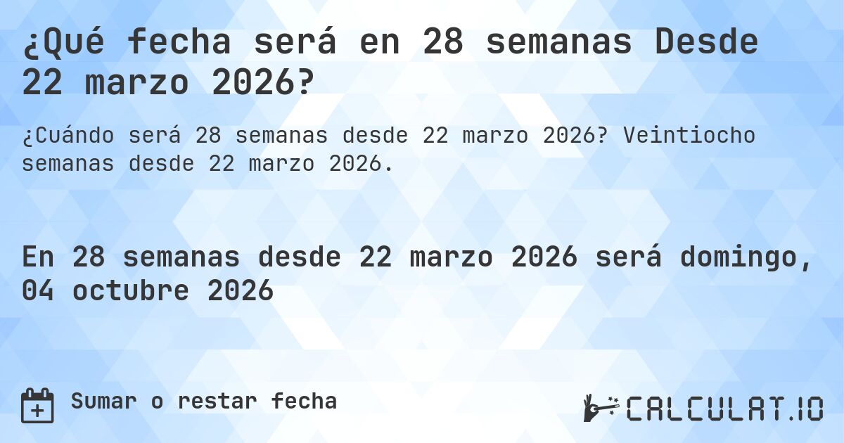 ¿Qué fecha será en 28 semanas Desde 22 marzo 2026?. Veintiocho semanas desde 22 marzo 2026.