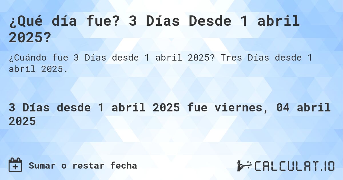 ¿Qué día fue? 3 Días Desde 1 abril 2025?. Tres Días desde 1 abril 2025.