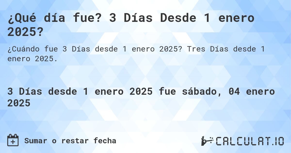 ¿Qué día fue? 3 Días Desde 1 enero 2025?. Tres Días desde 1 enero 2025.