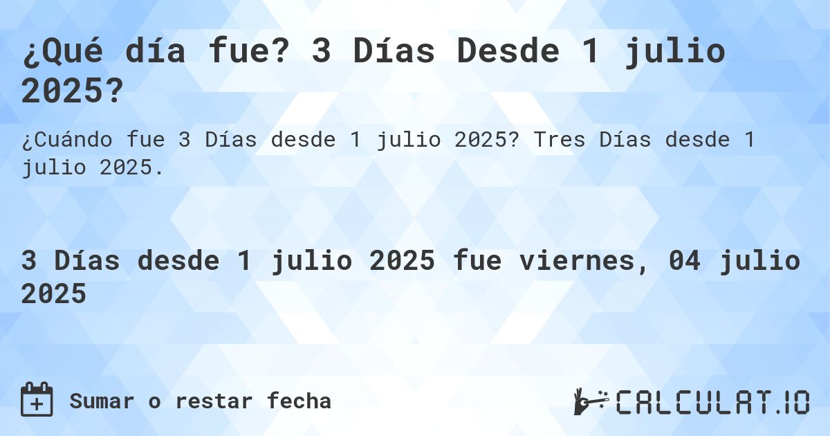 ¿Qué día fue? 3 Días Desde 1 julio 2025?. Tres Días desde 1 julio 2025.