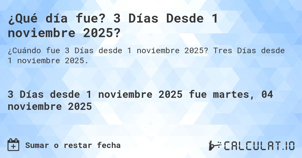 ¿Qué día fue? 3 Días Desde 1 noviembre 2025?. Tres Días desde 1 noviembre 2025.