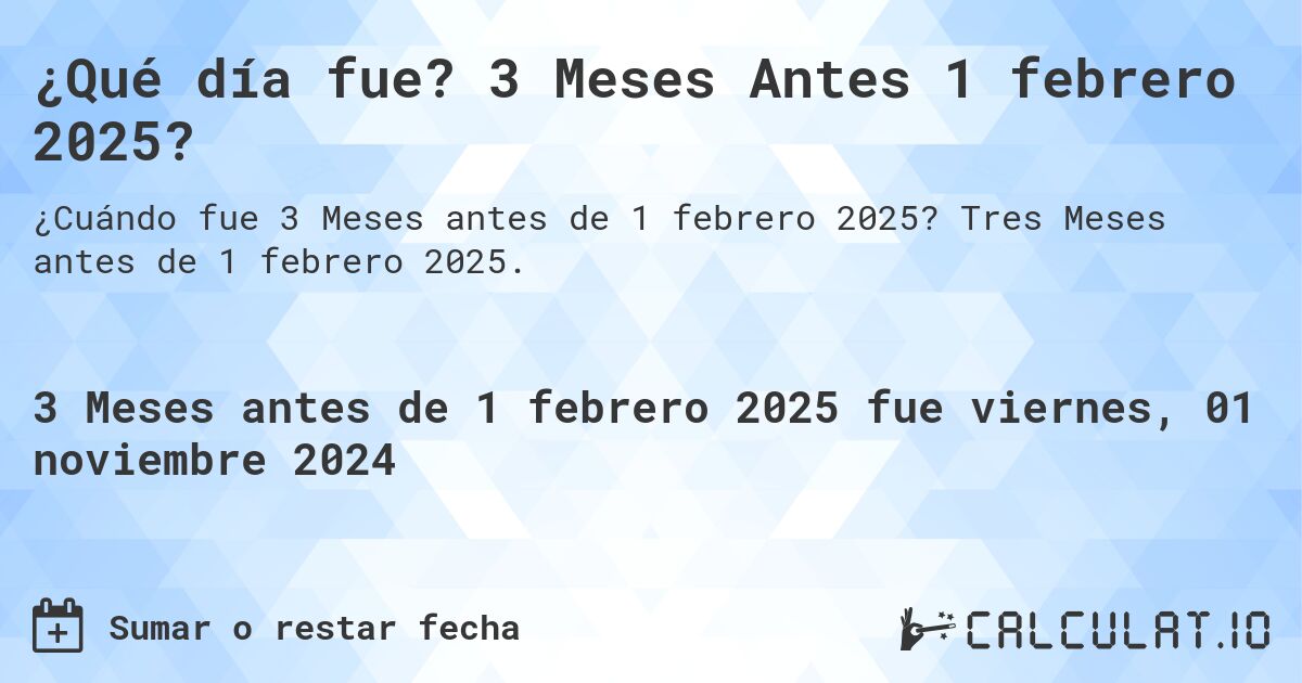 ¿Qué día fue? 3 Meses Antes 1 febrero 2025?. Tres Meses antes de 1 febrero 2025.
