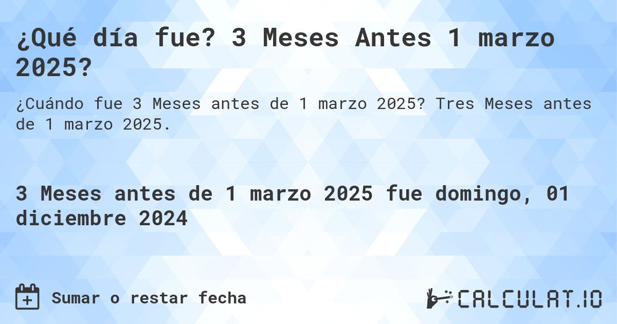 ¿Qué día fue? 3 Meses Antes 1 marzo 2025?. Tres Meses antes de 1 marzo 2025.