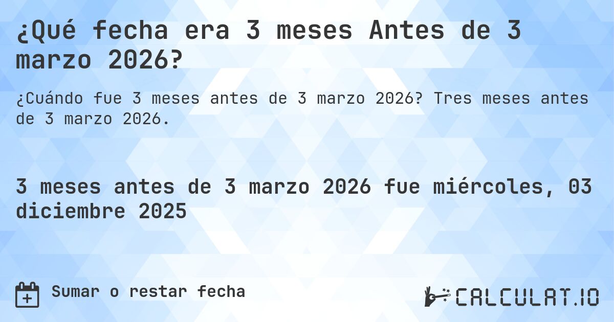 ¿Qué fecha era 3 meses Antes de 3 marzo 2026?. Tres meses antes de 3 marzo 2026.