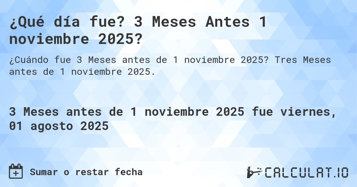 ¿Qué día fue? 3 Meses Antes 1 noviembre 2025?. Tres Meses antes de 1 noviembre 2025.