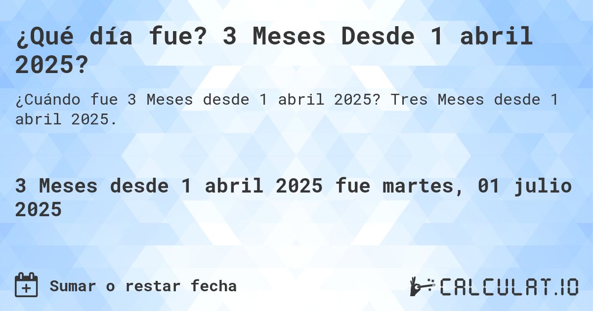 ¿Qué día fue? 3 Meses Desde 1 abril 2025?. Tres Meses desde 1 abril 2025.