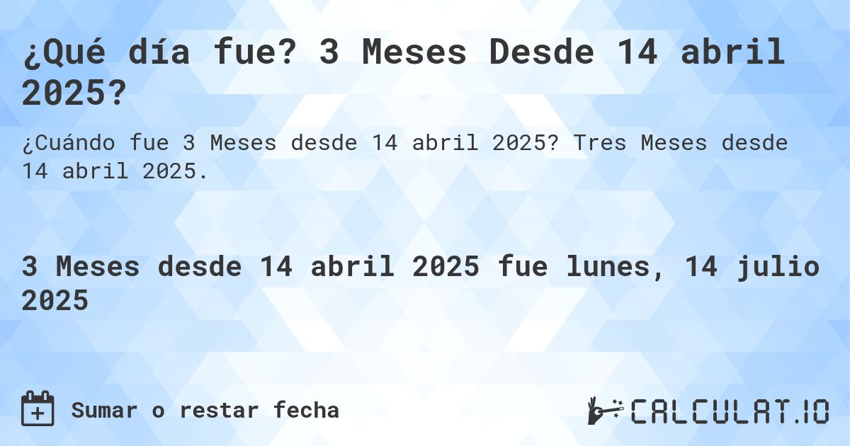 ¿Qué día fue? 3 Meses Desde 14 abril 2025?. Tres Meses desde 14 abril 2025.