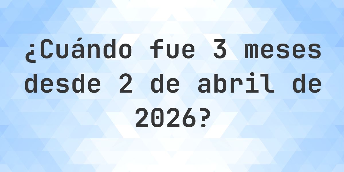 ¿Qué fecha será en 3 meses Desde 2 abril 2026? - Calculatio