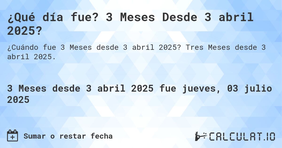 ¿Qué día fue? 3 Meses Desde 3 abril 2025?. Tres Meses desde 3 abril 2025.