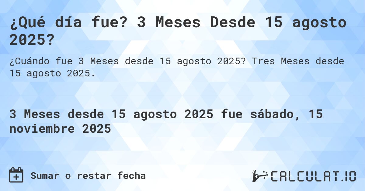 ¿Qué día fue? 3 Meses Desde 15 agosto 2025?. Tres Meses desde 15 agosto 2025.