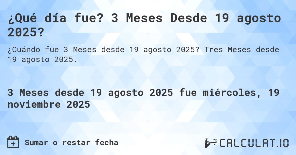 ¿Qué día fue? 3 Meses Desde 19 agosto 2025?. Tres Meses desde 19 agosto 2025.