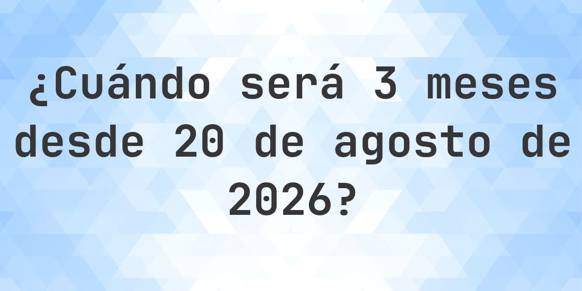 ¿Qué fecha será en 3 meses Desde 20 agosto 2026? - Calculatio