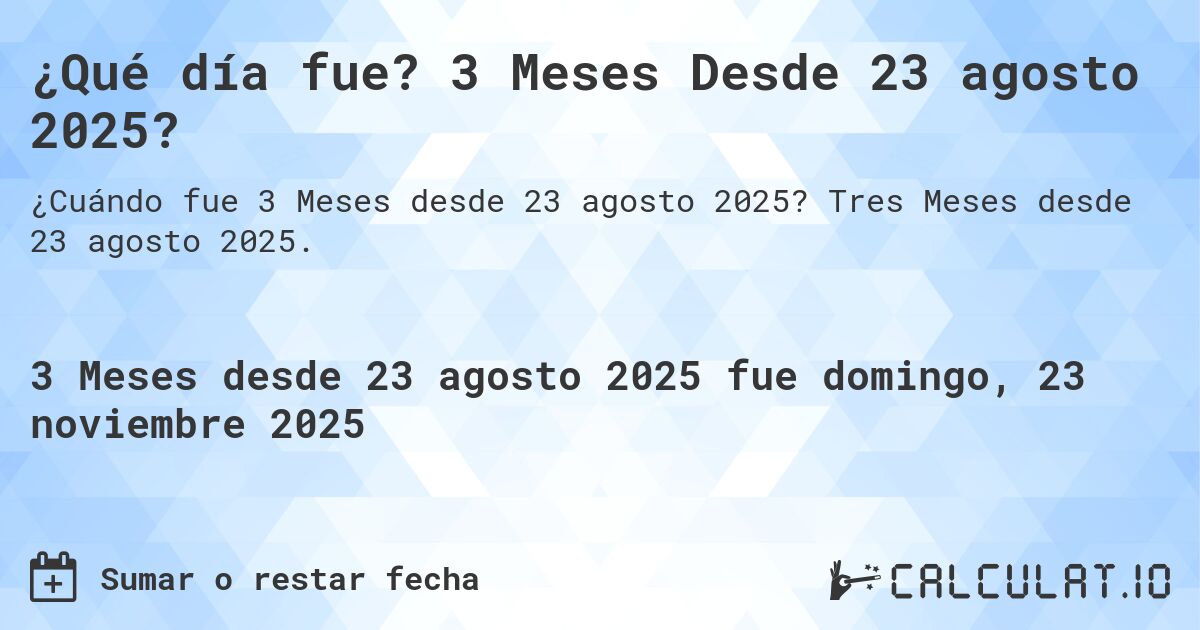 ¿Qué día fue? 3 Meses Desde 23 agosto 2025?. Tres Meses desde 23 agosto 2025.