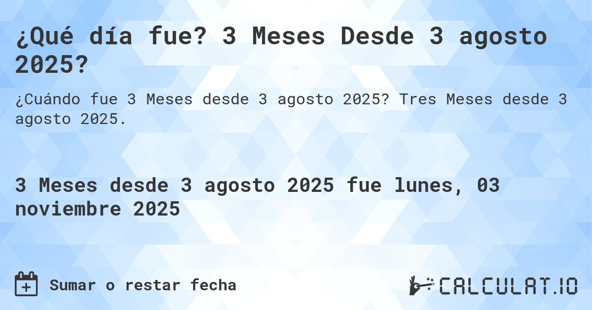 ¿Qué día fue? 3 Meses Desde 3 agosto 2025?. Tres Meses desde 3 agosto 2025.