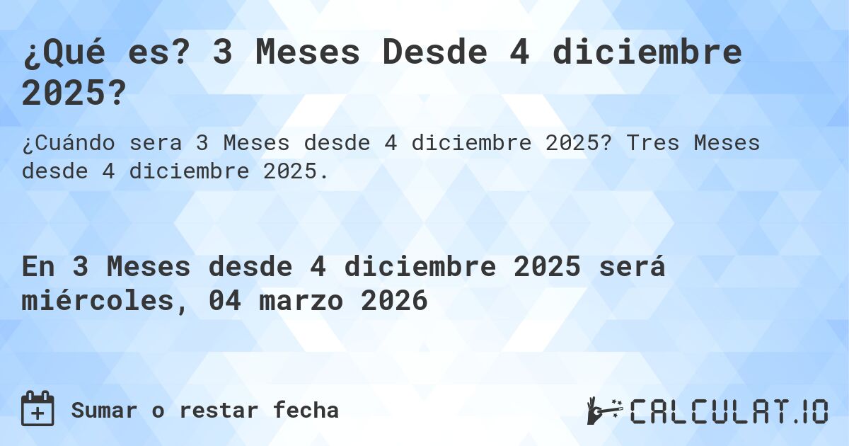 ¿Qué es? 3 Meses Desde 4 diciembre 2025?. Tres Meses desde 4 diciembre 2025.