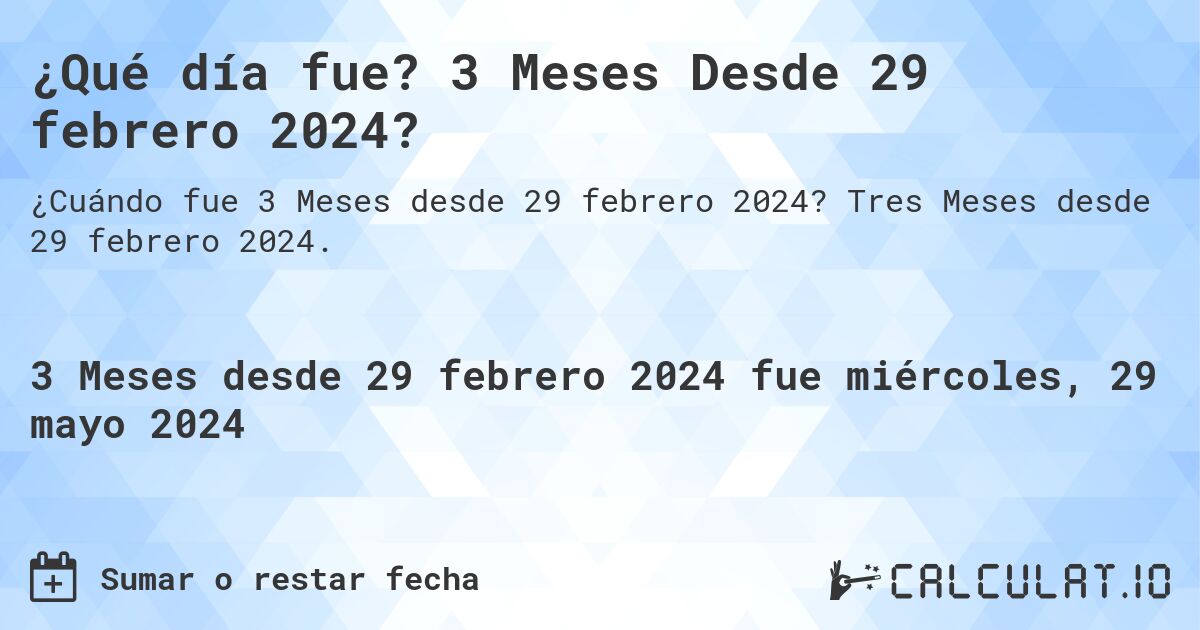 ¿Qué día fue? 3 Meses Desde 29 febrero 2024?. Tres Meses desde 29 febrero 2024.