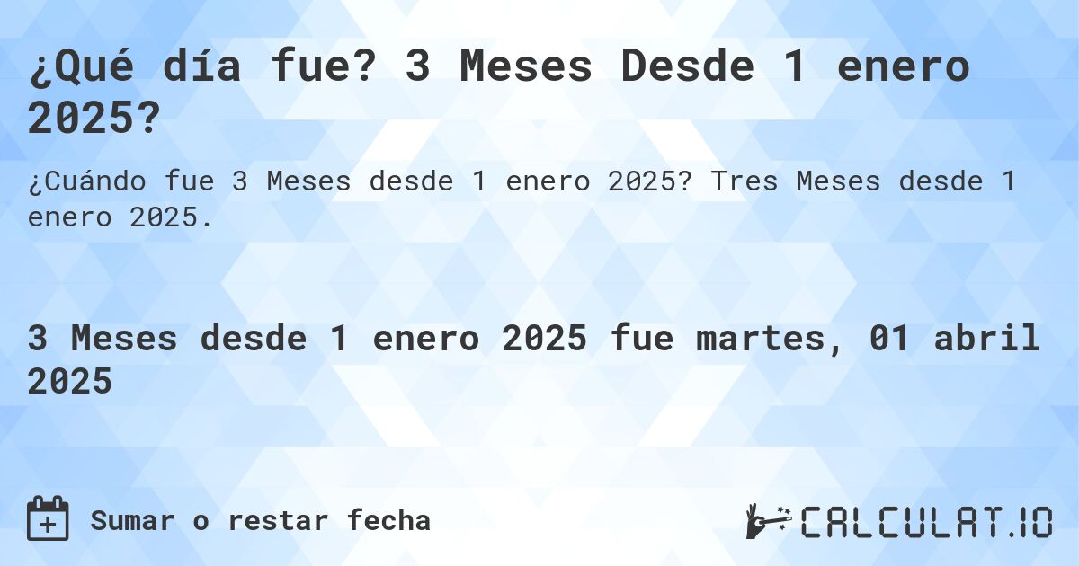 ¿Qué día fue? 3 Meses Desde 1 enero 2025?. Tres Meses desde 1 enero 2025.