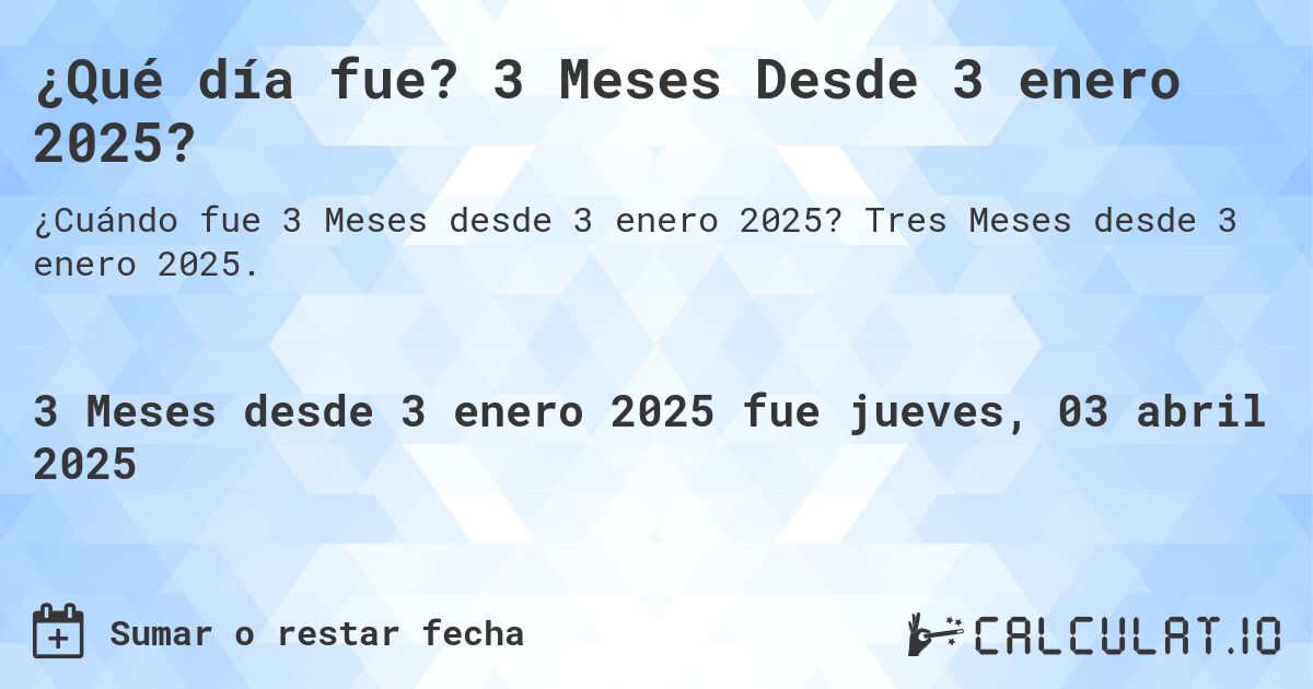 ¿Qué día fue? 3 Meses Desde 3 enero 2025?. Tres Meses desde 3 enero 2025.