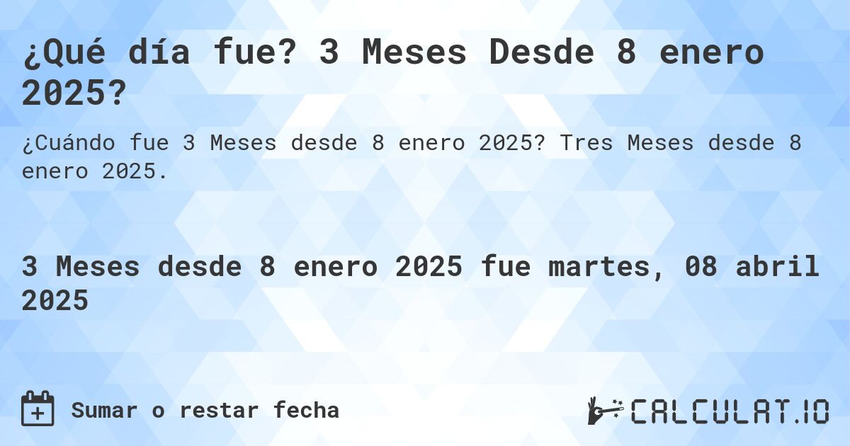 ¿Qué día fue? 3 Meses Desde 8 enero 2025?. Tres Meses desde 8 enero 2025.