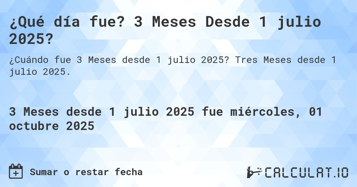 ¿Qué día fue? 3 Meses Desde 1 julio 2025?. Tres Meses desde 1 julio 2025.