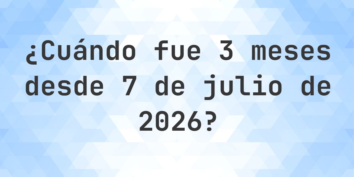 ¿Qué fecha será en 3 meses Desde 7 julio 2026? - Calculatio