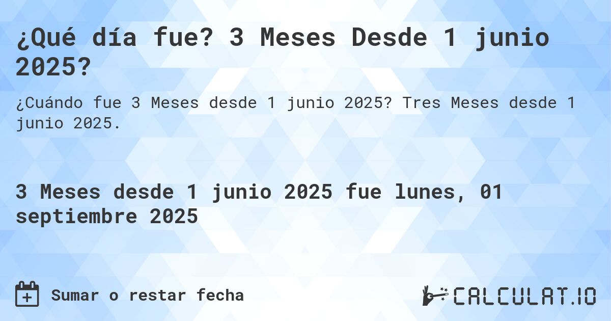 ¿Qué día fue? 3 Meses Desde 1 junio 2025?. Tres Meses desde 1 junio 2025.