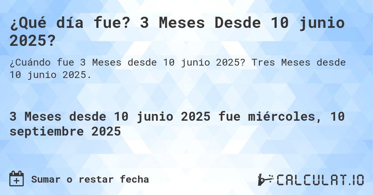 ¿Qué día fue? 3 Meses Desde 10 junio 2025?. Tres Meses desde 10 junio 2025.