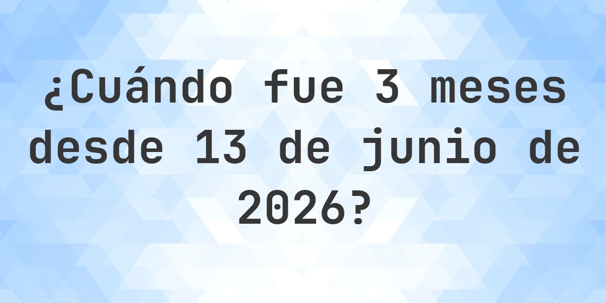 ¿Qué fecha será en 3 meses Desde 13 junio 2026? - Calculatio