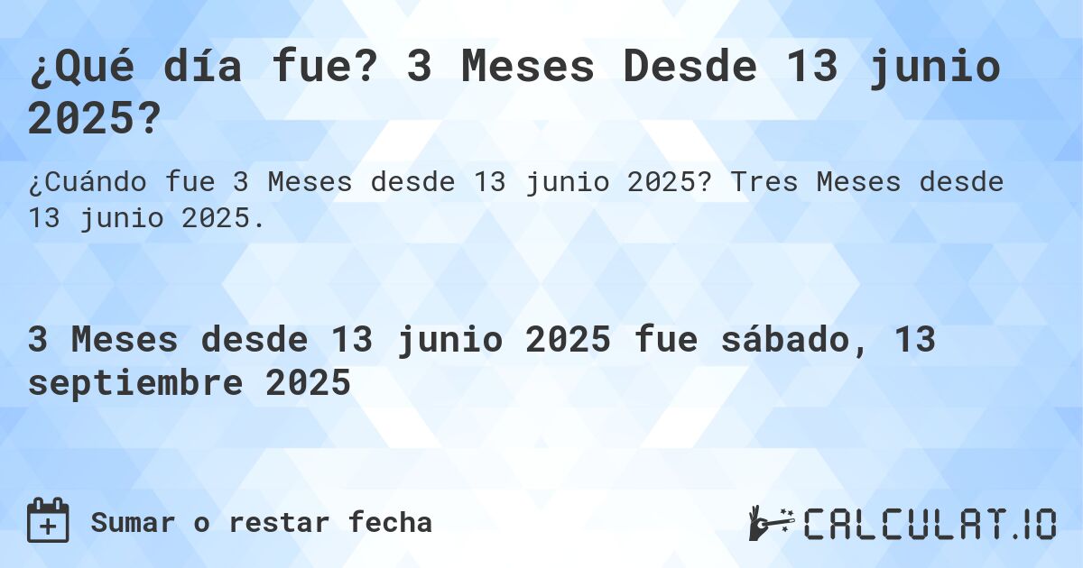 ¿Qué día fue? 3 Meses Desde 13 junio 2025?. Tres Meses desde 13 junio 2025.