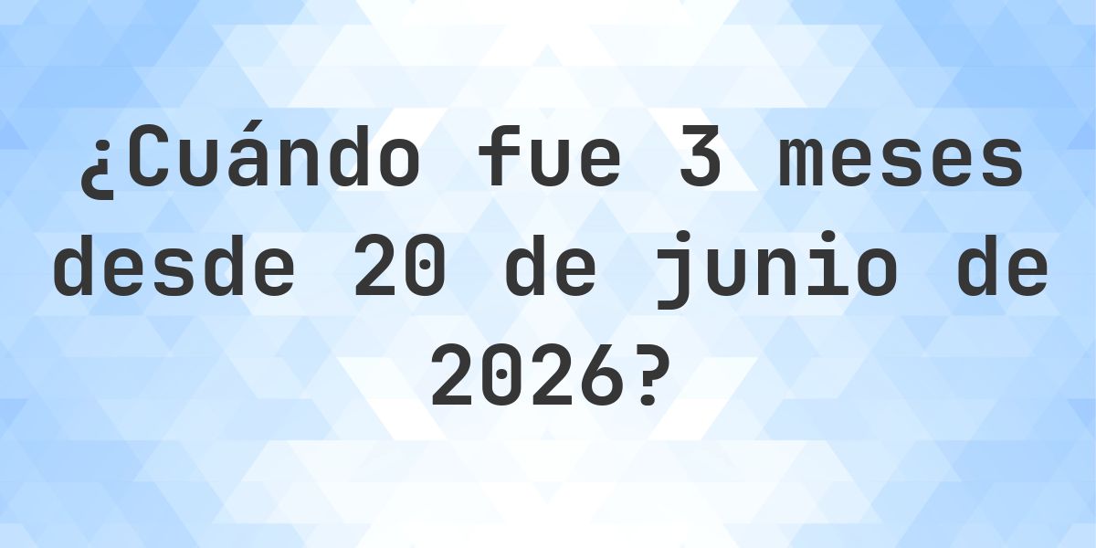 ¿Qué fecha será en 3 meses Desde 20 junio 2026? - Calculatio