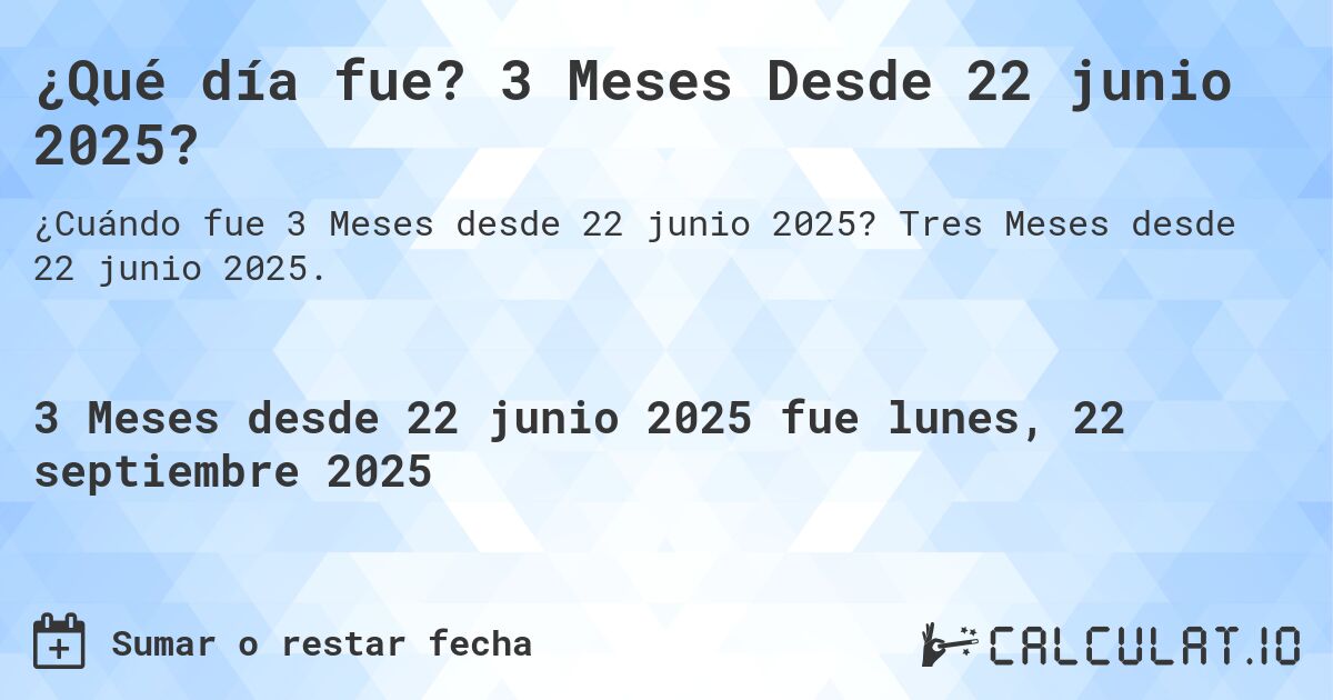 ¿Qué día fue? 3 Meses Desde 22 junio 2025?. Tres Meses desde 22 junio 2025.