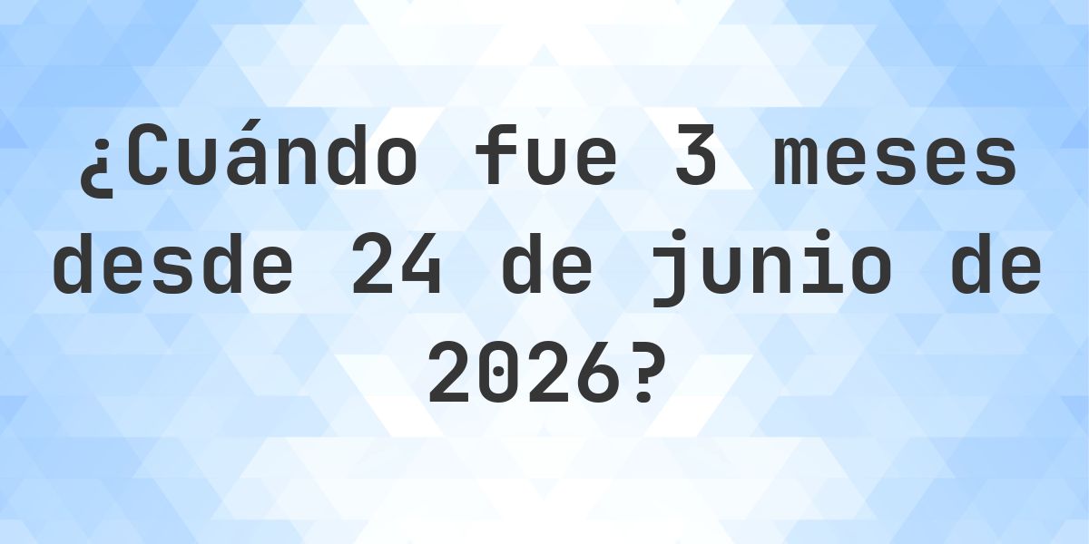 ¿Qué fecha será en 3 meses Desde 24 junio 2026? - Calculatio