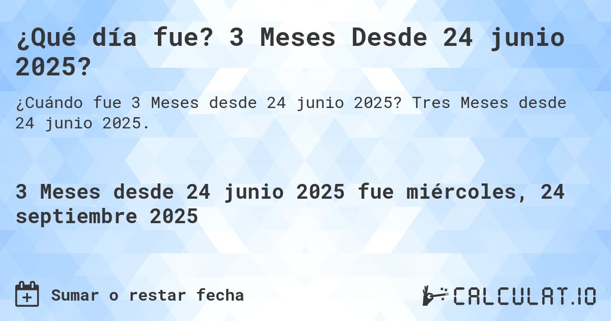 ¿Qué día fue? 3 Meses Desde 24 junio 2025?. Tres Meses desde 24 junio 2025.