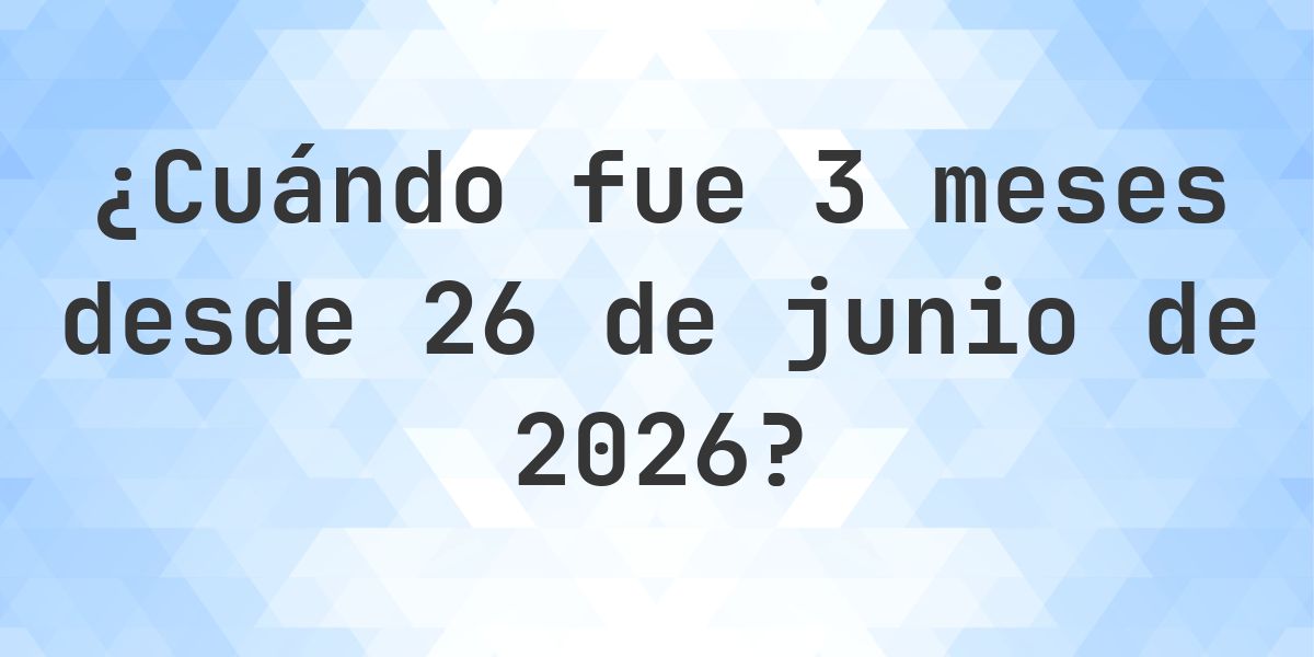 ¿Qué fecha será en 3 meses Desde 26 junio 2026? - Calculatio