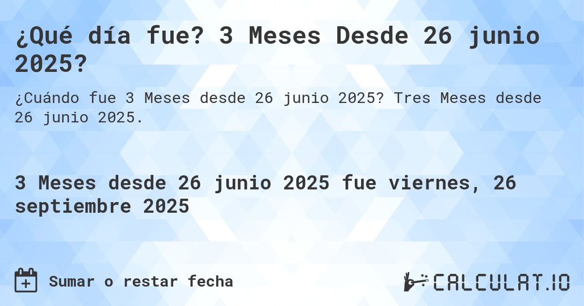 ¿Qué día fue? 3 Meses Desde 26 junio 2025?. Tres Meses desde 26 junio 2025.