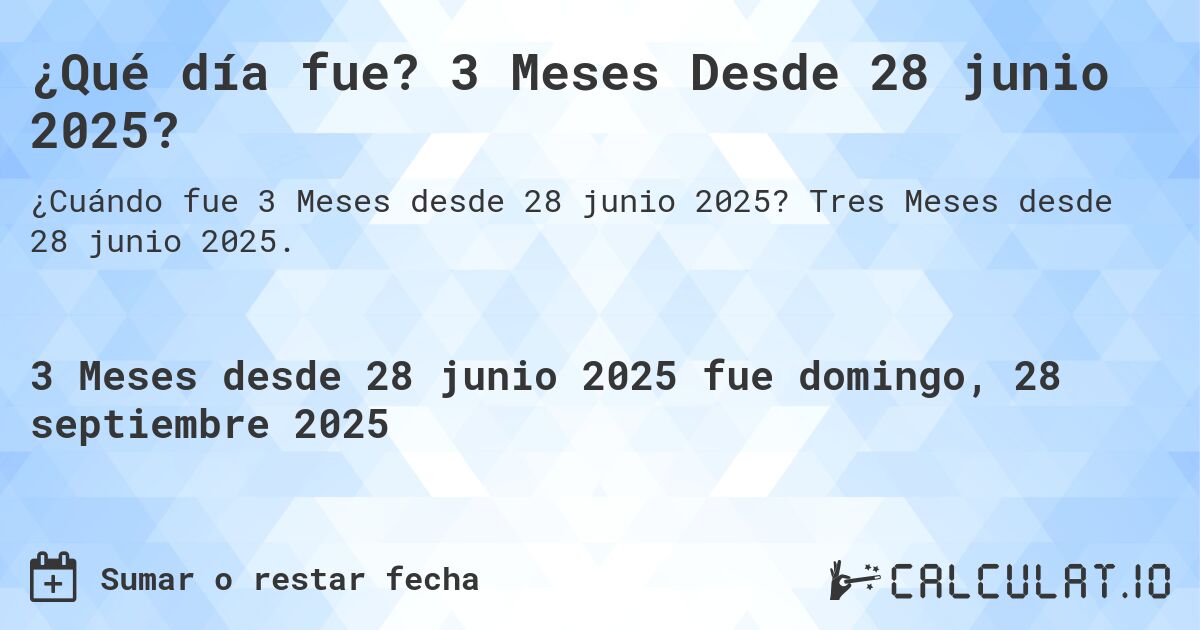 ¿Qué día fue? 3 Meses Desde 28 junio 2025?. Tres Meses desde 28 junio 2025.