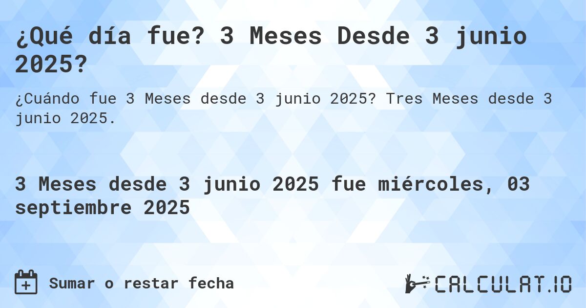 ¿Qué día fue? 3 Meses Desde 3 junio 2025?. Tres Meses desde 3 junio 2025.