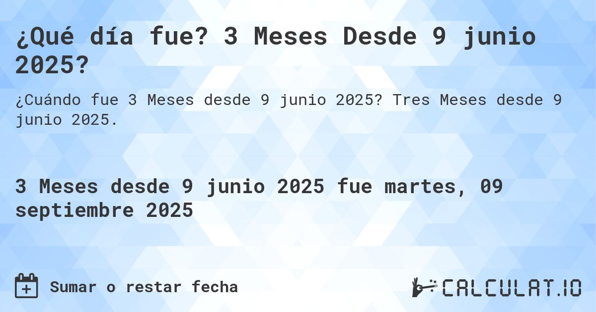 ¿Qué día fue? 3 Meses Desde 9 junio 2025?. Tres Meses desde 9 junio 2025.