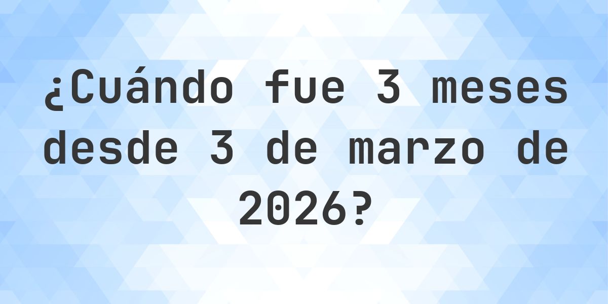 ¿Qué fecha era 3 meses Desde 3 marzo 2026? - Calculatio