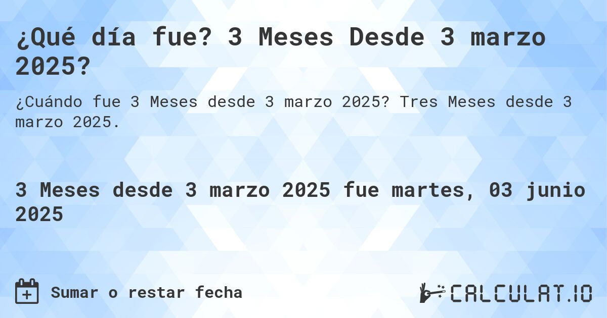 ¿Qué día fue? 3 Meses Desde 3 marzo 2025?. Tres Meses desde 3 marzo 2025.