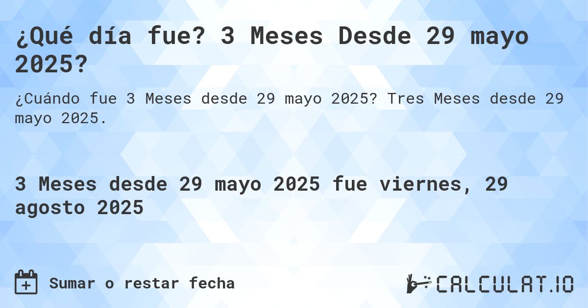 ¿Qué día fue? 3 Meses Desde 29 mayo 2025?. Tres Meses desde 29 mayo 2025.