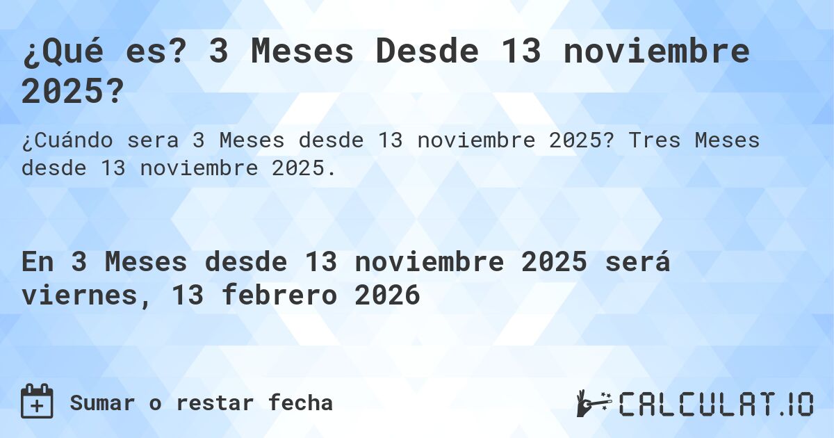 ¿Qué es? 3 Meses Desde 13 noviembre 2025?. Tres Meses desde 13 noviembre 2025.