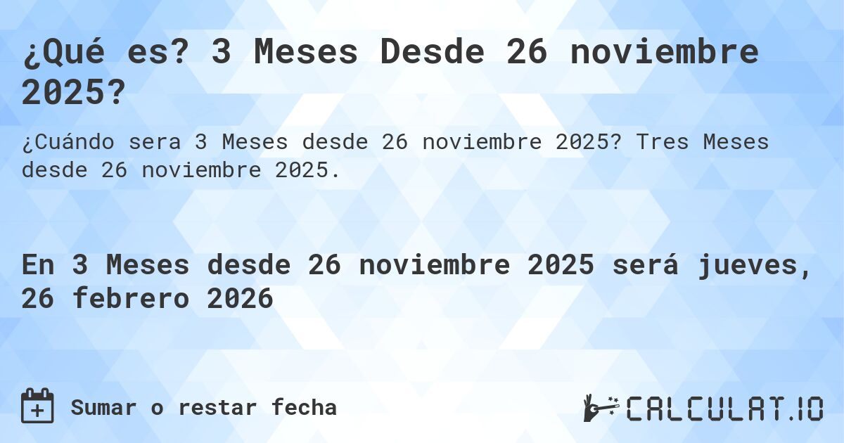 ¿Qué es? 3 Meses Desde 26 noviembre 2025?. Tres Meses desde 26 noviembre 2025.