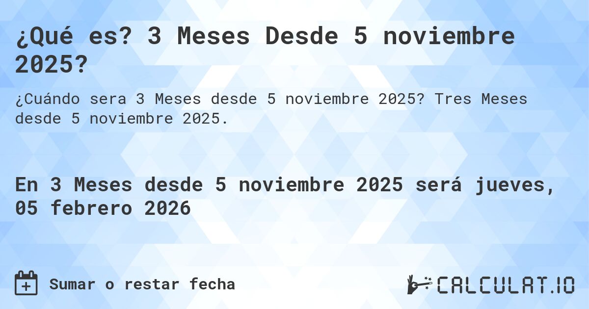 ¿Qué es? 3 Meses Desde 5 noviembre 2025?. Tres Meses desde 5 noviembre 2025.
