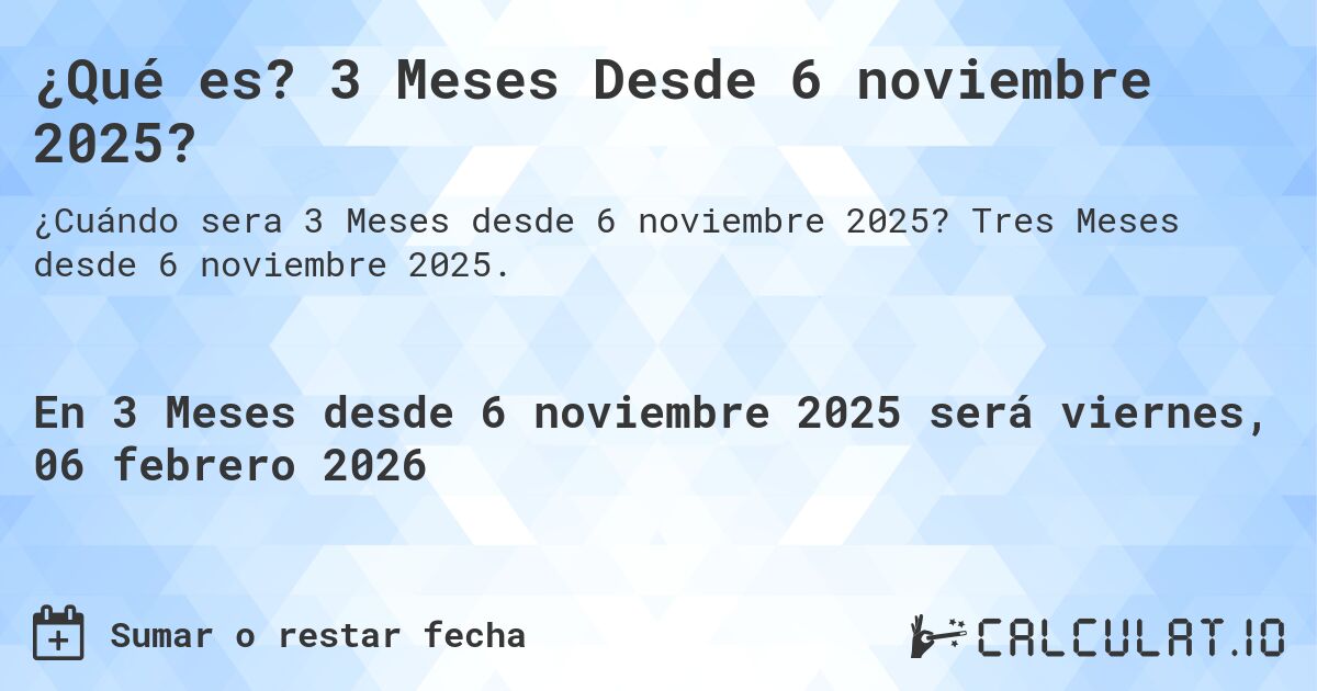¿Qué es? 3 Meses Desde 6 noviembre 2025?. Tres Meses desde 6 noviembre 2025.