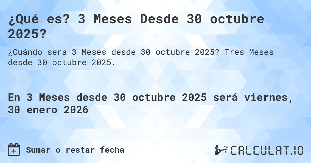 ¿Qué es? 3 Meses Desde 30 octubre 2025?. Tres Meses desde 30 octubre 2025.